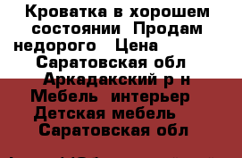 Кроватка в хорошем состоянии .Продам недорого › Цена ­ 5 000 - Саратовская обл., Аркадакский р-н Мебель, интерьер » Детская мебель   . Саратовская обл.